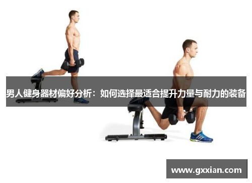 男人健身器材偏好分析：如何选择最适合提升力量与耐力的装备