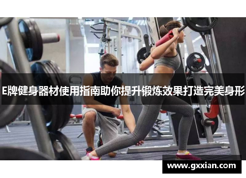 E牌健身器材使用指南助你提升锻炼效果打造完美身形