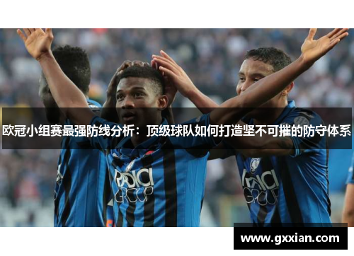 欧冠小组赛最强防线分析：顶级球队如何打造坚不可摧的防守体系