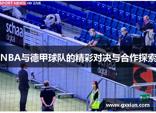 NBA与德甲球队的精彩对决与合作探索